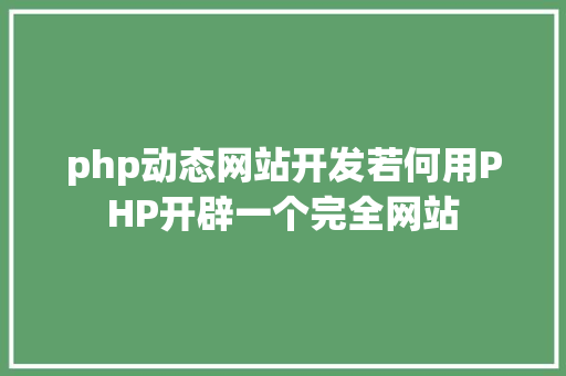 php动态网站开发若何用PHP开辟一个完全网站