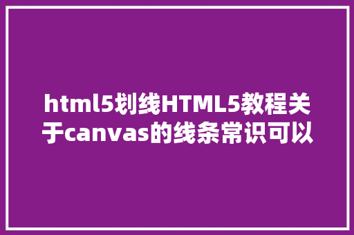 html5划线HTML5教程关于canvas的线条常识可以如许总结办法