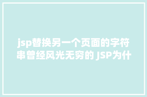 jsp替换另一个页面的字符串曾经风光无穷的 JSP为什么如今很少有人应用了 AJAX