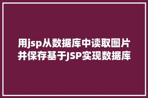 用jsp从数据库中读取图片并保存基于JSP实现数据库中图片的存储与显示 Java