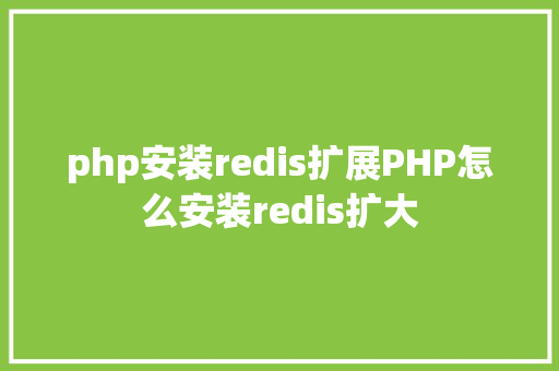 php安装redis扩展PHP怎么安装redis扩大