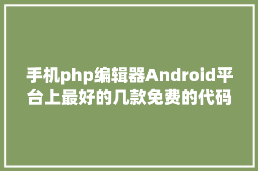 手机php编辑器Android平台上最好的几款免费的代码编纂器