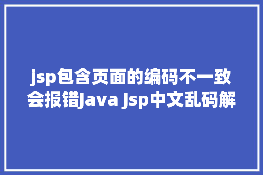 jsp包含页面的编码不一致会报错Java Jsp中文乱码解决办法 Node.js