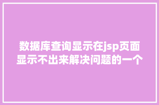 数据库查询显示在jsp页面显示不出来解决问题的一个根本办法