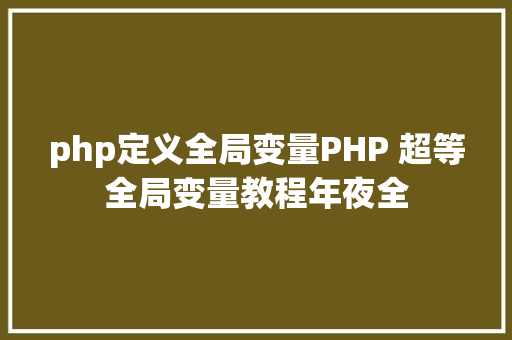 php定义全局变量PHP 超等全局变量教程年夜全