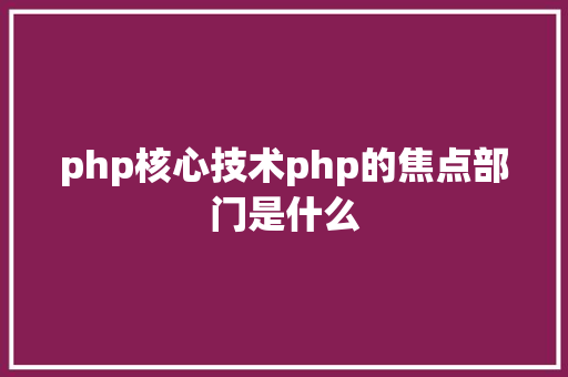 php核心技术php的焦点部门是什么 Node.js