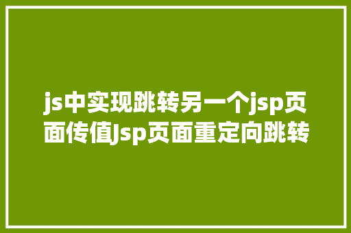 js中实现跳转另一个jsp页面传值Jsp页面重定向跳转五种办法第四种第五种 JavaScript