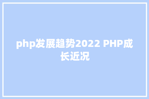 php发展趋势2022 PHP成长近况