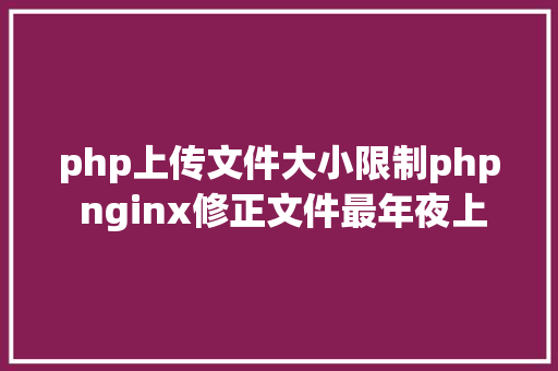 php上传文件大小限制php nginx修正文件最年夜上传限制的办法 Node.js