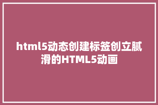 html5动态创建标签创立腻滑的HTML5动画 CSS