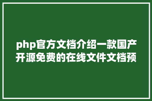 php官方文档介绍一款国产开源免费的在线文件文档预览的kkFileView