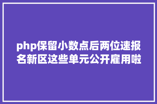 php保留小数点后两位速报名新区这些单元公开雇用啦