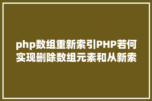 php数组重新索引PHP若何实现删除数组元素和从新索引