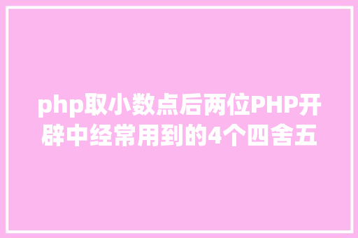 php取小数点后两位PHP开辟中经常用到的4个四舍五入函数