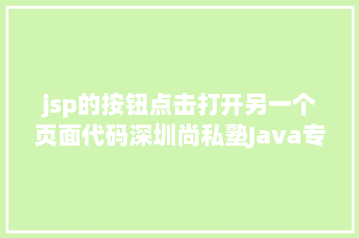 jsp的按钮点击打开另一个页面代码深圳尚私塾Java专家解决JSP参数传递乱码