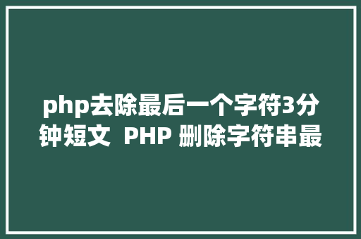 php去除最后一个字符3分钟短文  PHP 删除字符串最末一个字符你用的什么办法