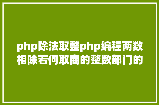 php除法取整php编程两数相除若何取商的整数部门的几种函数