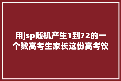 用jsp随机产生1到72的一个数高考生家长这份高考饮食指南请查收