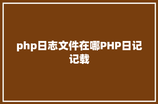 php日志文件在哪PHP日记记载