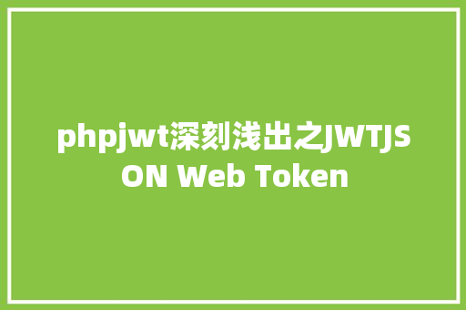 phpjwt深刻浅出之JWTJSON Web Token NoSQL