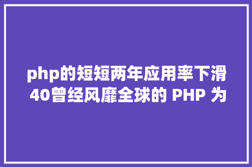 php的短短两年应用率下滑 40曾经风靡全球的 PHP 为何逐渐掉去优势 jQuery