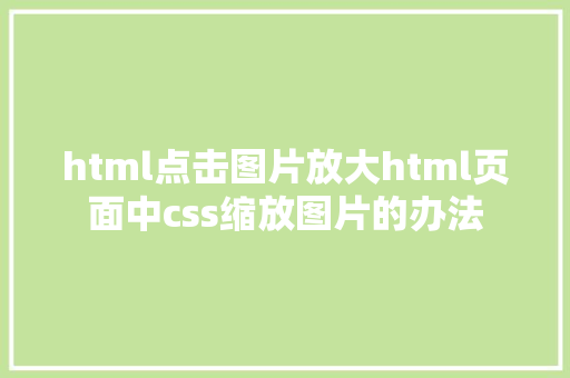 html点击图片放大html页面中css缩放图片的办法