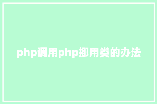 php调用php挪用类的办法