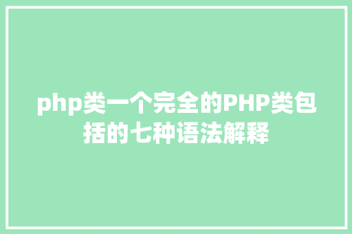 php类一个完全的PHP类包括的七种语法解释