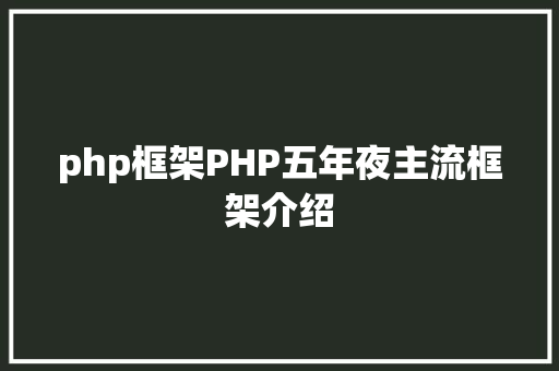 php框架PHP五年夜主流框架介绍