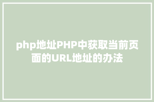 php地址PHP中获取当前页面的URL地址的办法