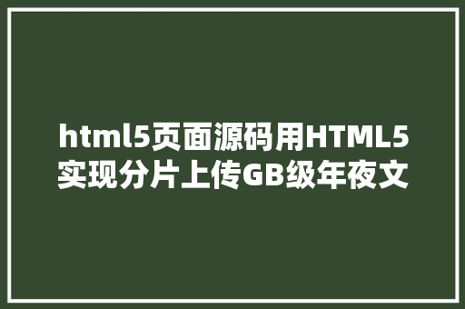 html5页面源码用HTML5实现分片上传GB级年夜文件源代码