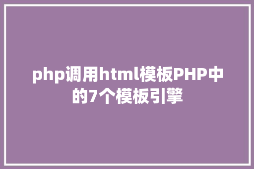 php调用html模板PHP中的7个模板引擎 JavaScript