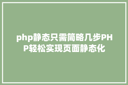 php静态只需简略几步PHP轻松实现页面静态化