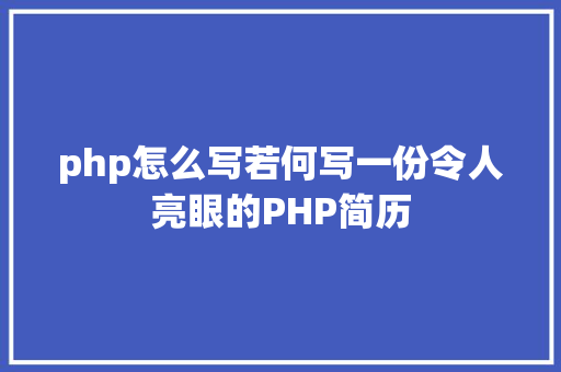 php怎么写若何写一份令人亮眼的PHP简历 React