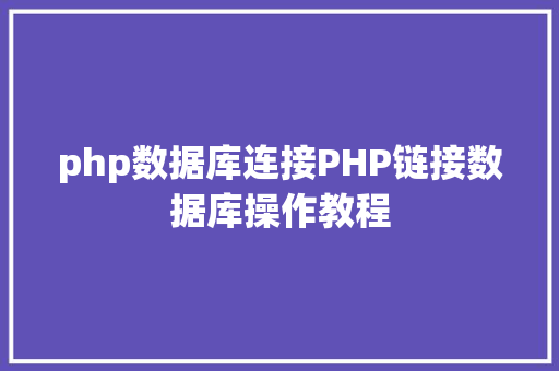 php数据库连接PHP链接数据库操作教程 PHP