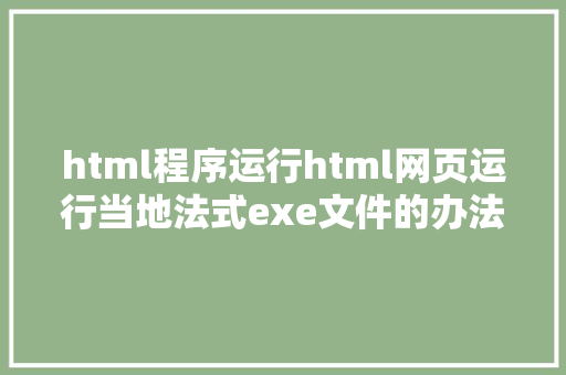 html程序运行html网页运行当地法式exe文件的办法与源码