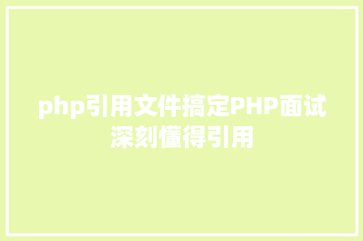 php引用文件搞定PHP面试深刻懂得引用