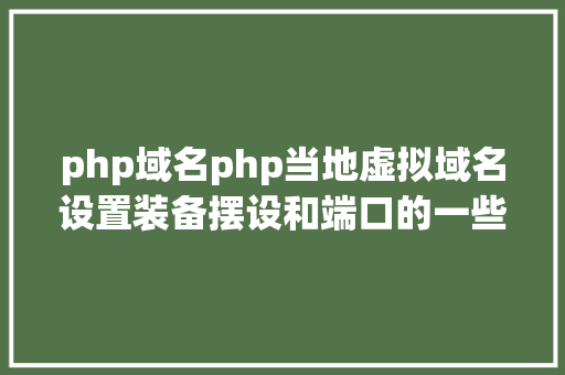 php域名php当地虚拟域名设置装备摆设和端口的一些折腾