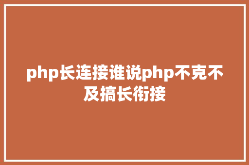 php长连接谁说php不克不及搞长衔接