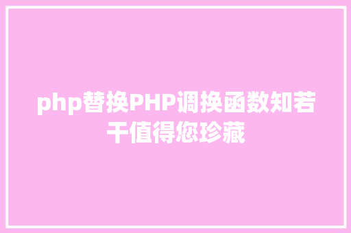 php替换PHP调换函数知若干值得您珍藏