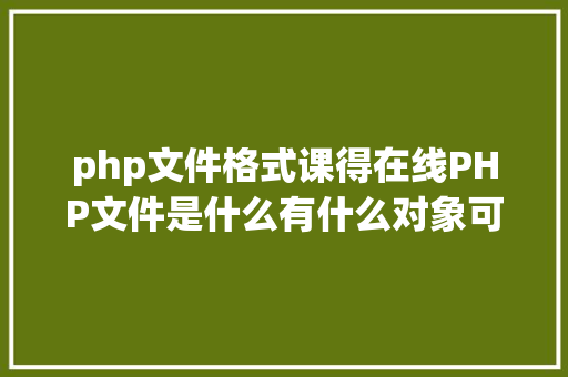 php文件格式课得在线PHP文件是什么有什么对象可以读取