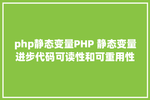 php静态变量PHP 静态变量进步代码可读性和可重用性 CSS