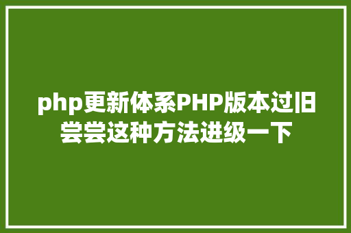 php更新体系PHP版本过旧尝尝这种方法进级一下