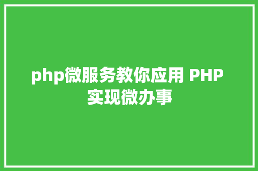 php微服务教你应用 PHP 实现微办事