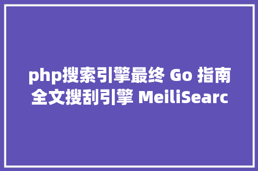 php搜索引擎最终 Go 指南全文搜刮引擎 MeiliSearch酷炫 UI 框架 arwes一周 GitHub 热门速览