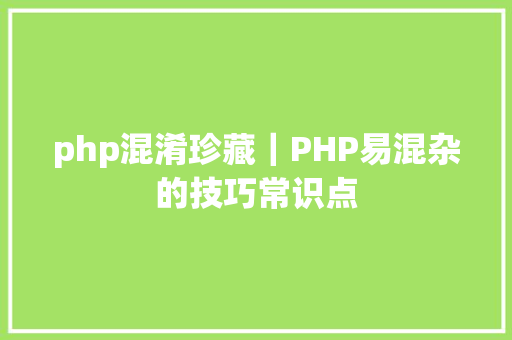 php混淆珍藏｜PHP易混杂的技巧常识点