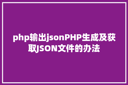 php输出jsonPHP生成及获取JSON文件的办法