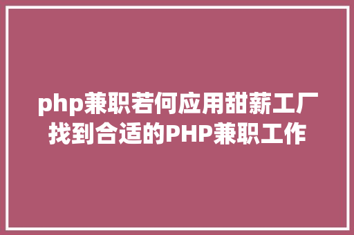 php兼职若何应用甜薪工厂找到合适的PHP兼职工作