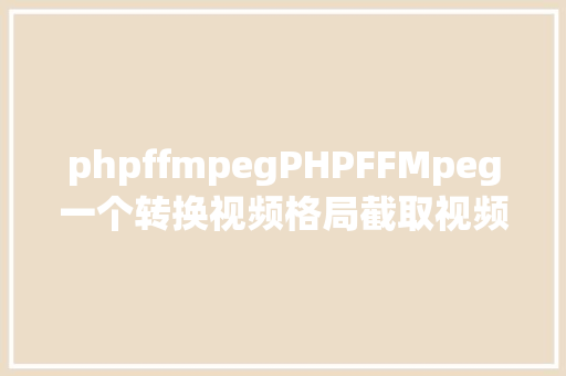 phpffmpegPHPFFMpeg一个转换视频格局截取视频图片给视频加水印的php库 Java