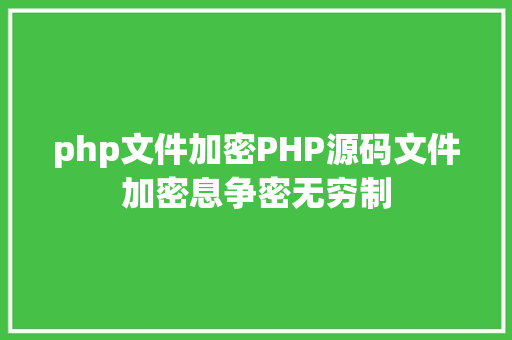 php文件加密PHP源码文件加密息争密无穷制